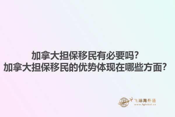 加拿大擔保移民有必要嗎？加拿大擔保移民的優勢體現在哪些方面？