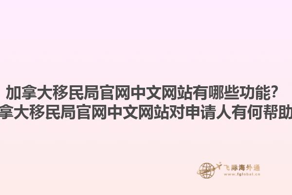 加拿大移民局官網中文網站有哪些功能？加拿大移民局官網中文網站對申請人有何幫助？1.jpg