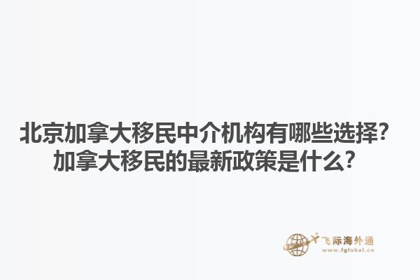 北京加拿大移民中介機構有哪些選擇？加拿大移民的最新政策是什么？1.jpg
