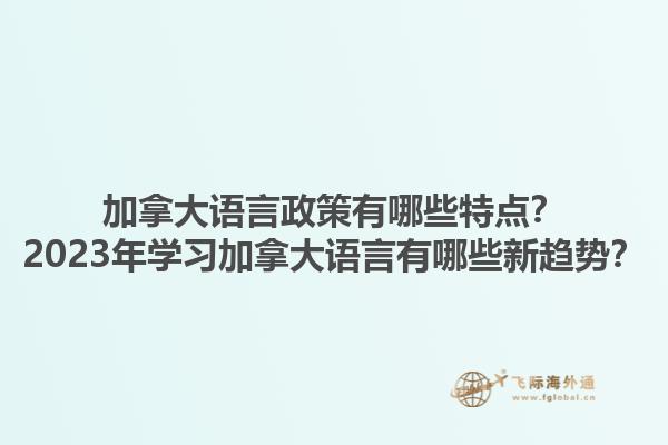 加拿大語言政策有哪些特點？2023年學習加拿大語言有哪些新趨勢？1.jpg