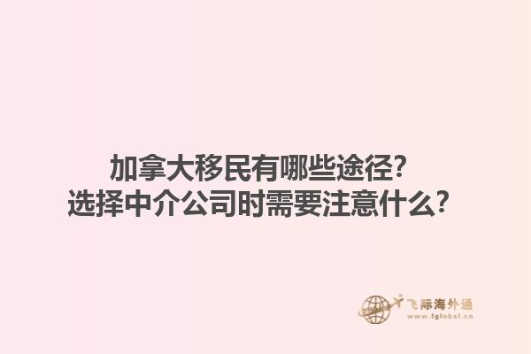 加拿大移民有哪些途徑？選擇中介公司時需要注意什么？