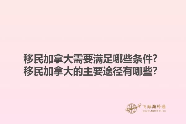 移民加拿大需要滿足哪些條件？移民加拿大的主要途徑有哪些？