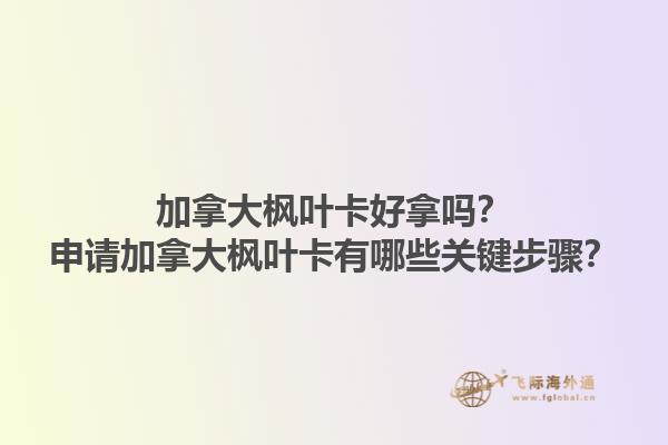 加拿大楓葉卡好拿嗎？申請加拿大楓葉卡有哪些關鍵步驟？