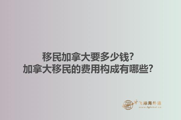 移民加拿大要多少錢？加拿大移民的費用構成有哪些？1.jpg
