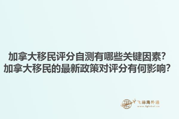 加拿大移民評分自測有哪些關鍵因素？加拿大移民的最新政策對評分有何影響？1.jpg