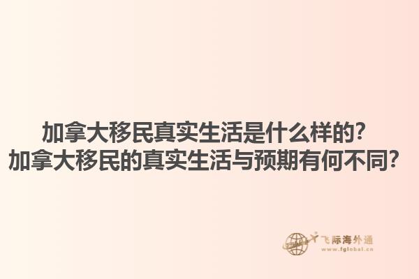加拿大移民真實生活是什么樣的？加拿大移民的真實生活與預期有何不同？