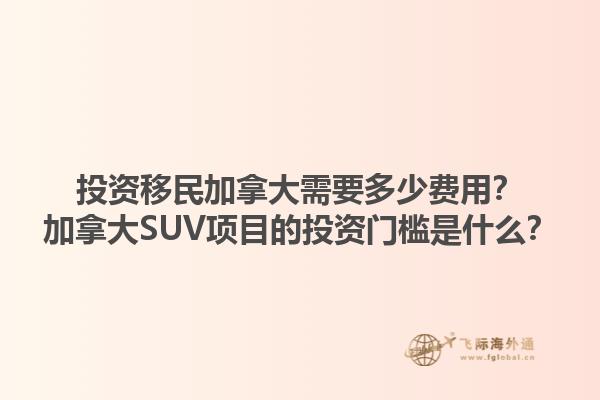 投資移民加拿大需要多少費用？加拿大SUV項目的投資門檻是什么？