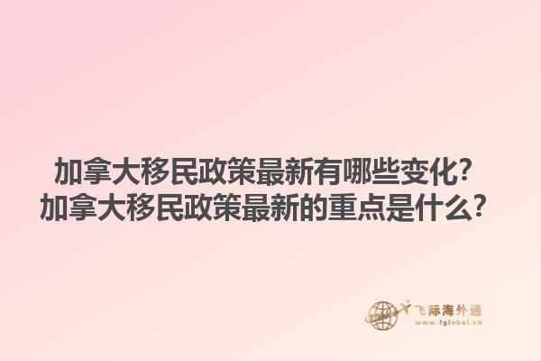 加拿大移民政策最新有哪些變化？加拿大移民政策最新的重點是什么？1.jpg