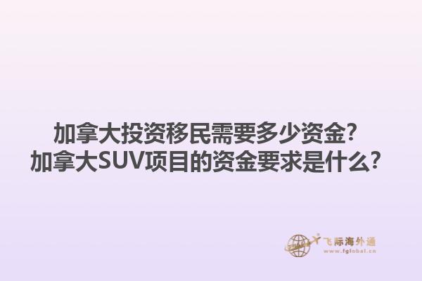 加拿大投資移民需要多少資金？加拿大SUV項目的資金要求是什么？1.jpg
