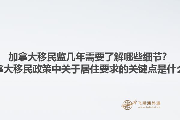 加拿大移民監幾年需要了解哪些細節？加拿大移民政策中關于居住要求的關鍵點是什么？1.jpg