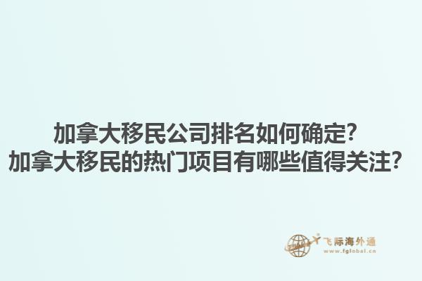 加拿大移民公司排名如何確定？加拿大移民的熱門項目有哪些值得關注？1.jpg