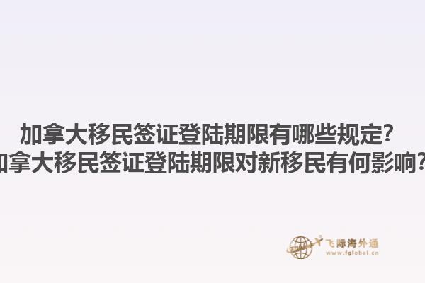 加拿大移民簽證登陸期限有哪些規定？加拿大移民簽證登陸期限對新移民有何影響？