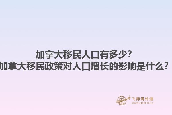 加拿大移民人口有多少？加拿大移民政策對人口增長的影響是什么？