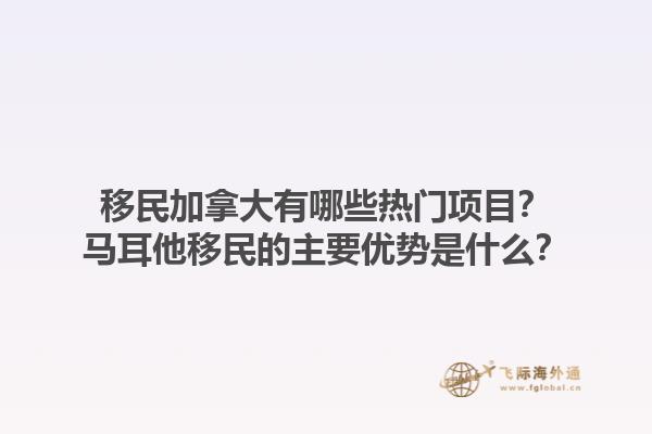 移民加拿大有哪些熱門項目？馬耳他移民的主要優勢是什么？