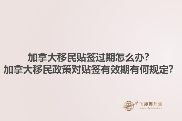 加拿大移民貼簽過期怎么辦？加拿大移民政策對貼簽有效期有何規定？