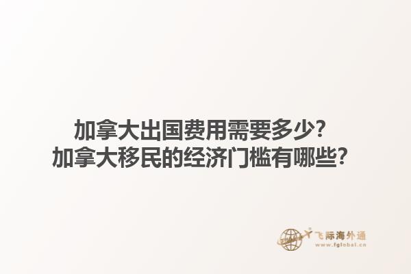 加拿大出國費用需要多少？加拿大移民的經濟門檻有哪些？