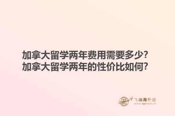 加拿大留學兩年費用需要多少？加拿大留學兩年的性價比如何？