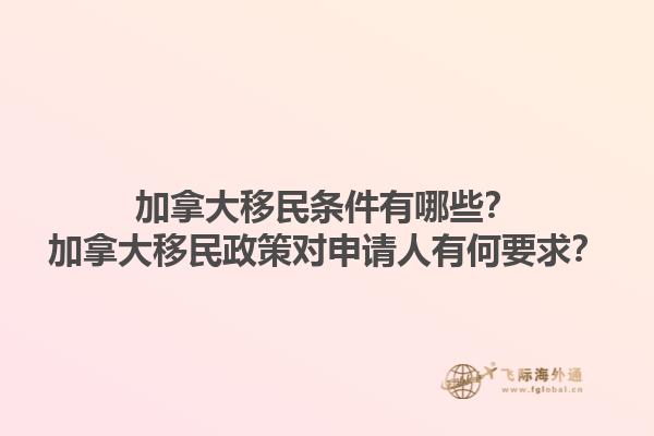 加拿大移民條件有哪些？加拿大移民政策對申請人有何要求？