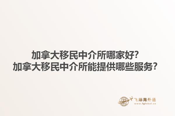 加拿大移民中介所哪家好？加拿大移民中介所能提供哪些服務？1.jpg