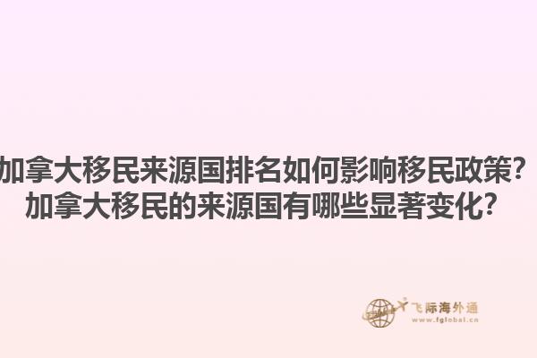 加拿大移民來源國排名如何影響移民政策？加拿大移民的來源國有哪些顯著變化？