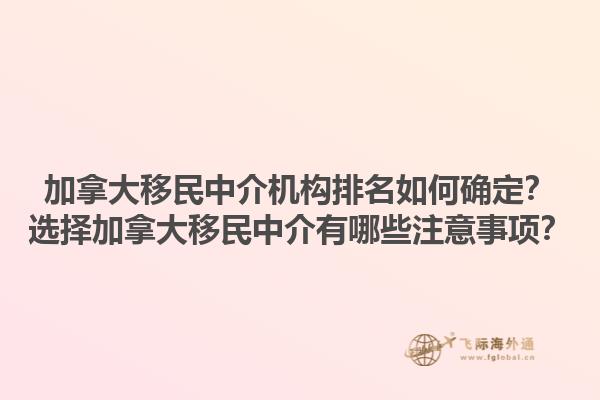 加拿大移民中介機構排名如何確定？選擇加拿大移民中介有哪些注意事項？