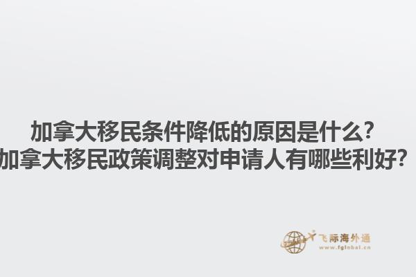 加拿大移民條件降低的原因是什么？加拿大移民政策調整對申請人有哪些利好？