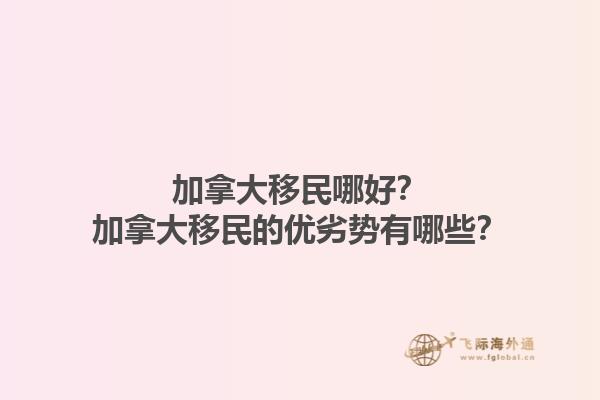 加拿大移民哪好？加拿大移民的優劣勢有哪些？