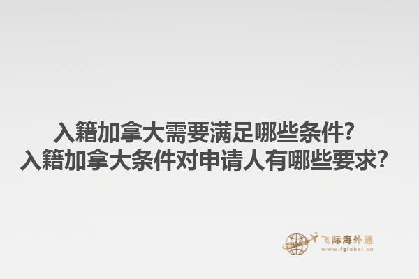 入籍加拿大需要滿足哪些條件？入籍加拿大條件對申請人有哪些要求？