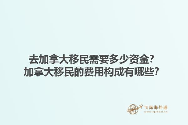 去加拿大移民需要多少資金？加拿大移民的費用構成有哪些？