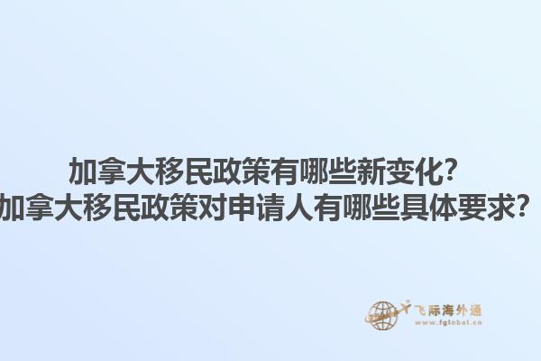 加拿大移民政策有哪些新變化？加拿大移民政策對申請人有哪些具體要求？