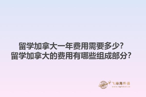 留學加拿大一年費用需要多少？留學加拿大的費用有哪些組成部分？