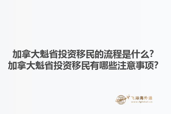 加拿大魁省投資移民的流程是什么？加拿大魁省投資移民有哪些注意事項？
