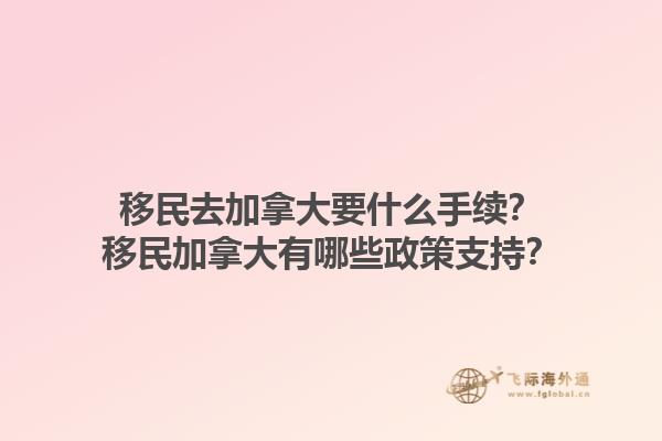 移民去加拿大要什么手續？移民加拿大有哪些政策支持？
