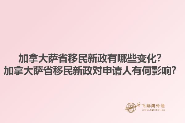 加拿大薩省移民新政有哪些變化？加拿大薩省移民新政對申請人有何影響？