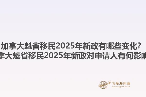 加拿大魁省移民2025年新政有哪些變化？加拿大魁省移民2025年新政對申請人有何影響？