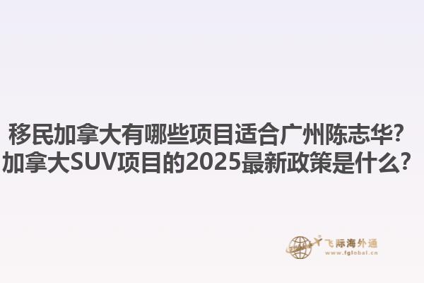 移民加拿大有哪些項目適合廣州陳志華？加拿大SUV項目的2025最新政策是什么？