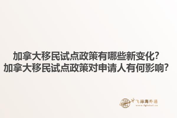 加拿大移民試點政策有哪些新變化？加拿大移民試點政策對申請人有何影響？