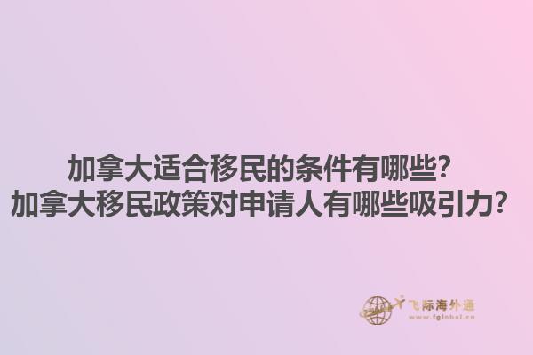 加拿大適合移民的條件有哪些？加拿大移民政策對申請人有哪些吸引力？
