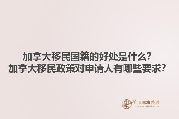 加拿大移民國籍的好處是什么？加拿大移民政策對申請人有哪些要求？