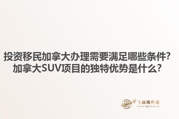 投資移民加拿大辦理需要滿足哪些條件？加拿大SUV項目的獨特優勢是什么？