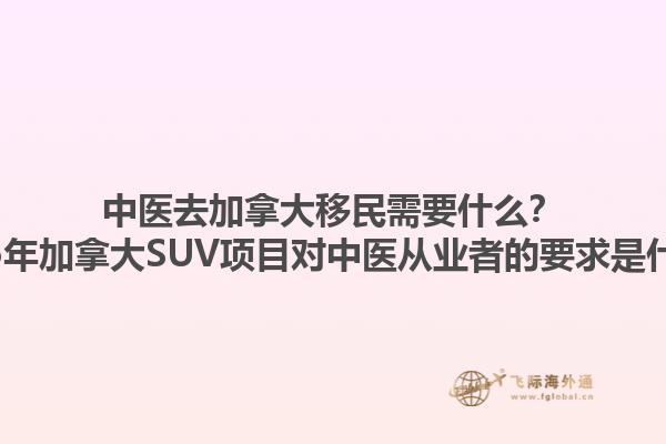 中醫去加拿大移民需要什么？2025年加拿大SUV項目對中醫從業者的要求是什么？