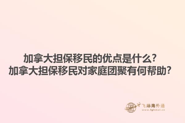 加拿大擔保移民的優點是什么？加拿大擔保移民對家庭團聚有何幫助？