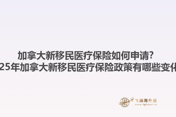 加拿大新移民醫療保險如何申請？2025年加拿大新移民醫療保險政策有哪些變化？