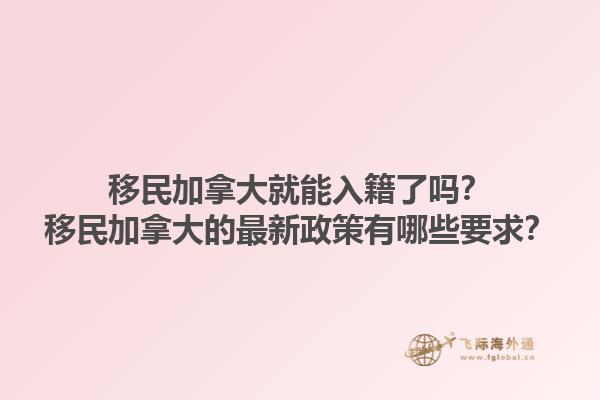 移民加拿大就能入籍了嗎？移民加拿大的最新政策有哪些要求？