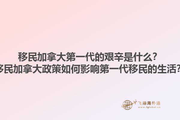 移民加拿大第一代的艱辛是什么？移民加拿大政策如何影響第一代移民的生活？