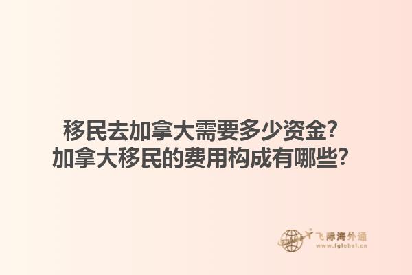 移民去加拿大需要多少資金？加拿大移民的費用構成有哪些？