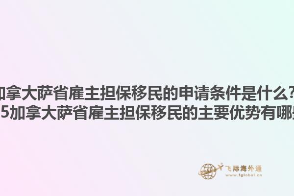 加拿大薩省雇主擔保移民的申請條件是什么？2025加拿大薩省雇主擔保移民的主要優勢有哪些？