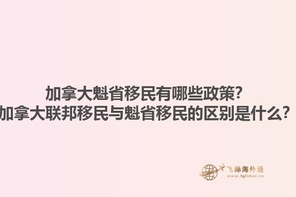 加拿大魁省移民有哪些政策？加拿大聯邦移民與魁省移民的區別是什么？