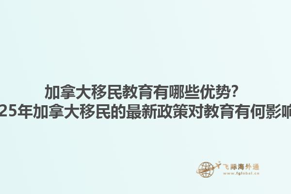 加拿大移民教育有哪些優勢？2025年加拿大移民的最新政策對教育有何影響？
