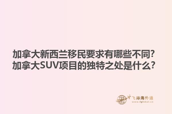 加拿大新西蘭移民要求有哪些不同？加拿大SUV項目的獨特之處是什么？